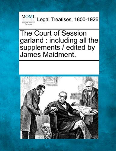 The Court of Session Garland: Including All the Supplements / Edited by James Maidment. by Multiple Contributors 9781241040826