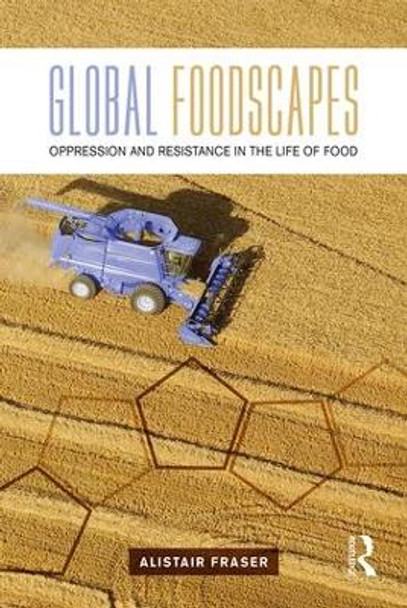 Global Foodscapes: Oppression and resistance in the life of food by Alistair Fraser