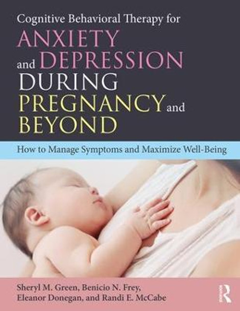 Cognitive Behavioral Therapy for Anxiety and Depression During Pregnancy and Beyond: How to Manage Symptoms and Maximize Well-Being by Sheryl M. Green