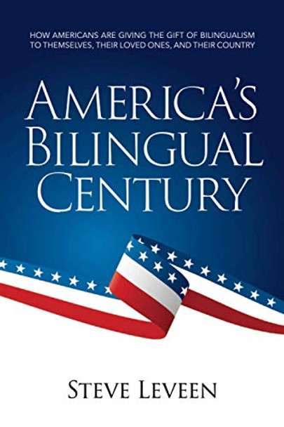 America's Bilingual Century: How Americans are giving the gift of bilingualism to themselves, their loved ones, and their country by Steve Leveen 9781733937528