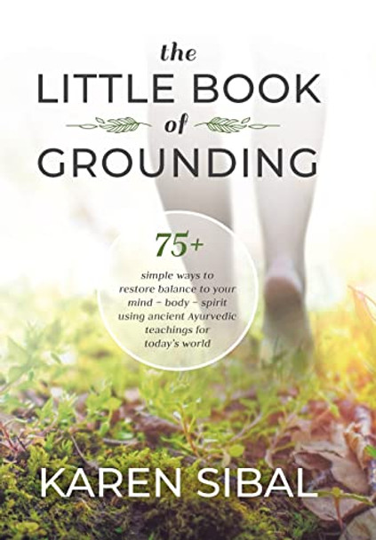 The Little Book of Grounding: 75+ Simple Ways to Restore Balance to Your Mind - Body - Spirit Using Ancient Ayurvedic Teachings for Today's World by Karen Sibal 9780228858171