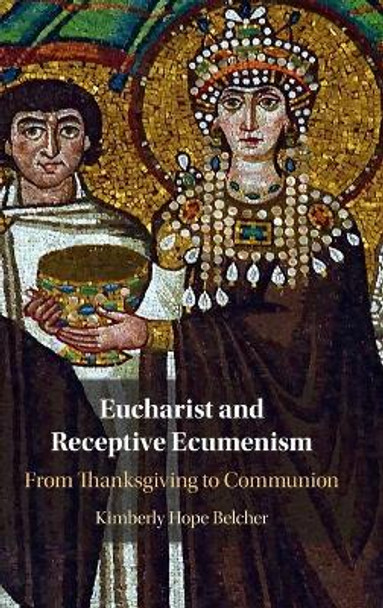 Eucharist and Receptive Ecumenism: From Thanksgiving to Communion by Kimberly Hope Belcher