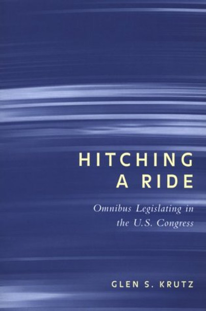 Hitching a Ride: Omnibus Legislating in the U.S.Congress by Glen S. Krutz 9780814250716