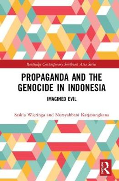 Propaganda and the Genocide in Indonesia: Imagined Evil by Saskia E. Wieringa