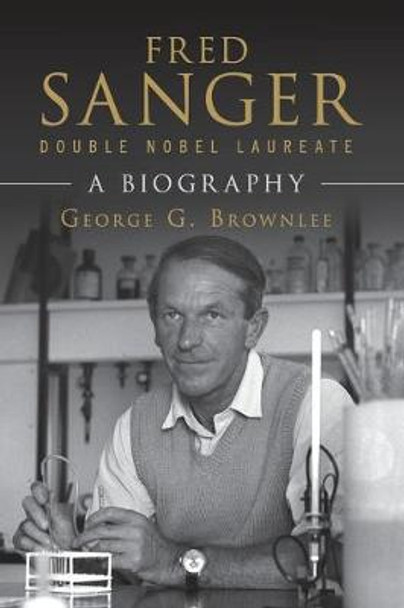 Fred Sanger - Double Nobel Laureate: A Biography by George G. Brownlee