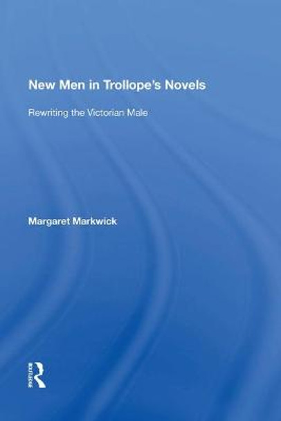 New Men in Trollope's Novels: Rewriting the Victorian Male by Margaret Markwick