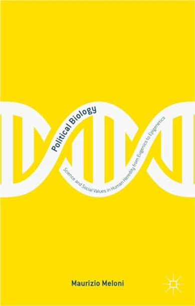 Political Biology: Science and Social Values in Human Heredity from Eugenics to Epigenetics by M. Meloni 9781349677368
