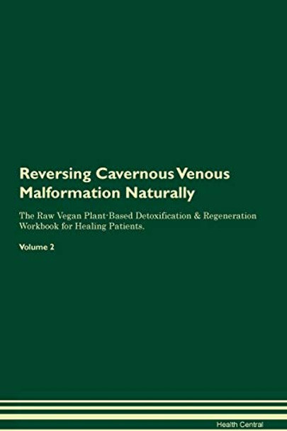 Reversing Cavernous Venous Malformation Naturally The Raw Vegan Plant-Based Detoxification & Regeneration Workbook for Healing Patients. Volume 2 by Health Central 9781395234232