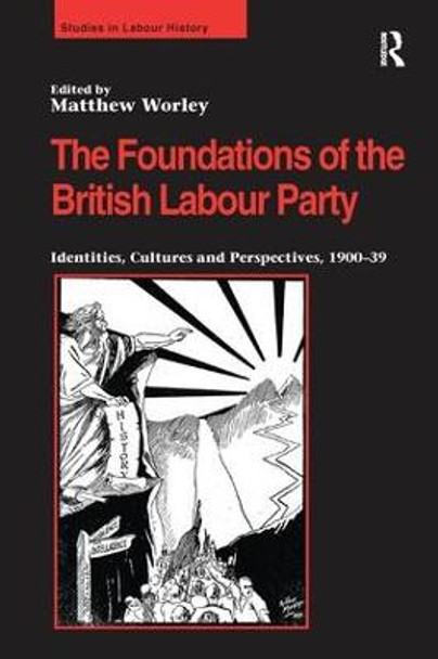 The Foundations of the British Labour Party: Identities, Cultures and Perspectives, 1900-39 by Matthew Worley