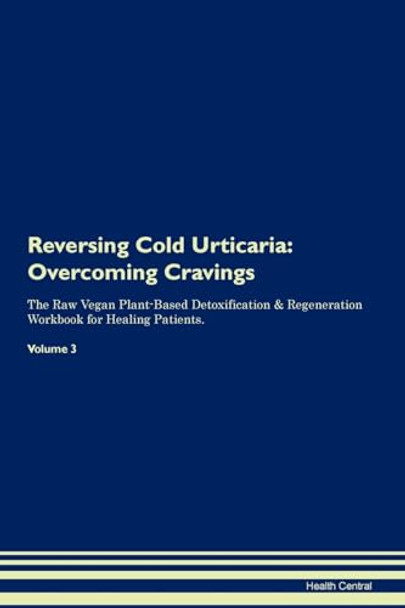 Reversing Cold Urticaria: Overcoming Cravings The Raw Vegan Plant-Based Detoxification & Regeneration Workbook for Healing Patients. Volume 3 by Health Central 9781395282363