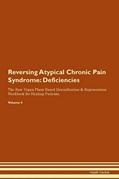 Reversing Atypical Chronic Pain Syndrome: Deficiencies The Raw Vegan Plant-Based Detoxification & Regeneration Workbook for Healing Patients. Volume 4 by Health Central 9781395354640