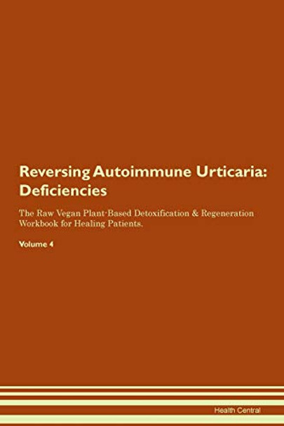 Reversing Autoimmune Urticaria: Deficiencies The Raw Vegan Plant-Based Detoxification & Regeneration Workbook for Healing Patients. Volume 4 by Health Central 9781395354862