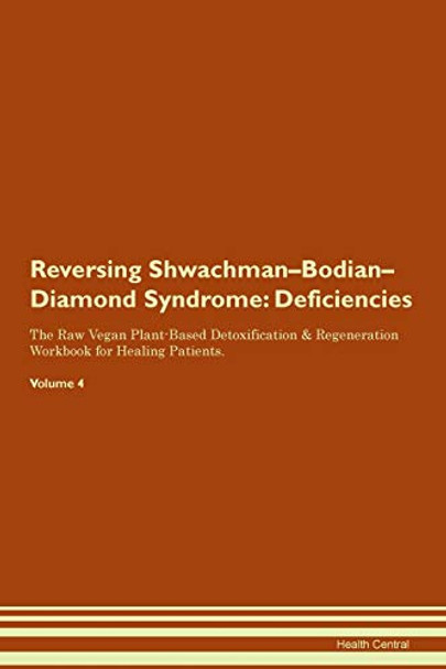 Reversing Shwachman-Bodian-Diamond Syndrome: Deficiencies The Raw Vegan Plant-Based Detoxification & Regeneration Workbook for Healing Patients. Volume 4 by Health Central 9781395389888