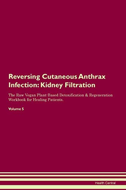Reversing Cutaneous Anthrax Infection: Kidney Filtration The Raw Vegan Plant-Based Detoxification & Regeneration Workbook for Healing Patients. Volume 5 by Health Central 9781395407070