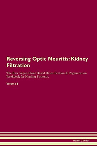 Reversing Optic Neuritis: Kidney Filtration The Raw Vegan Plant-Based Detoxification & Regeneration Workbook for Healing Patients.Volume 5 by Health Central 9781395427184