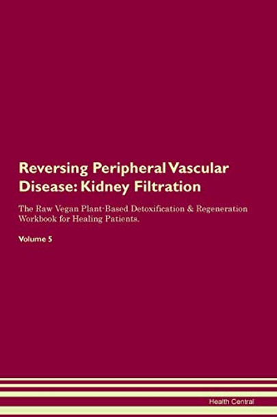 Reversing Peripheral Vascular Disease: Kidney Filtration The Raw Vegan Plant-Based Detoxification & Regeneration Workbook for Healing Patients.Volume 5 by Health Central 9781395429133