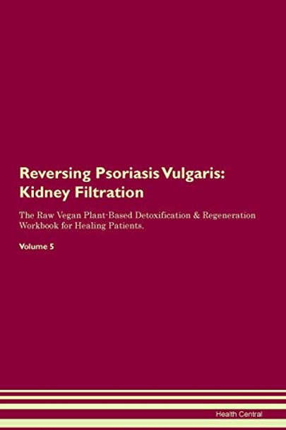 Reversing Psoriasis Vulgaris: Kidney Filtration The Raw Vegan Plant-Based Detoxification & Regeneration Workbook for Healing Patients.Volume 5 by Health Central 9781395432348