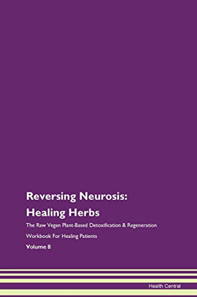 Reversing Neurosis: Healing Herbs The Raw Vegan Plant-Based Detoxification & Regeneration Workbook For Healing Patients Volume 8 by Health Central 9781395759230