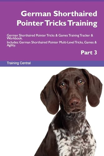 German Shorthaired Pointer Tricks Training German Shorthaired Pointer Tricks & Games Training Tracker & Workbook. Includes: German Shorthaired Pointer Multi-Level Tricks, Games & Agility. Part 3 by Training Central 9781526955029