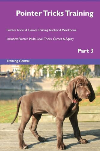 Pointer Tricks Training Pointer Tricks & Games Training Tracker & Workbook. Includes: Pointer Multi-Level Tricks, Games & Agility. Part 3 by Training Central 9781526956163