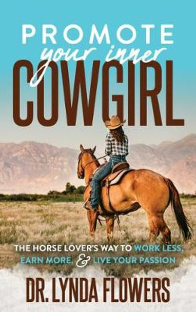Promote Your Inner Cowgirl: The Horse Lover’s Way to Work Less, Earn More, and Live Your Passion by Dr. Lynda Flowers