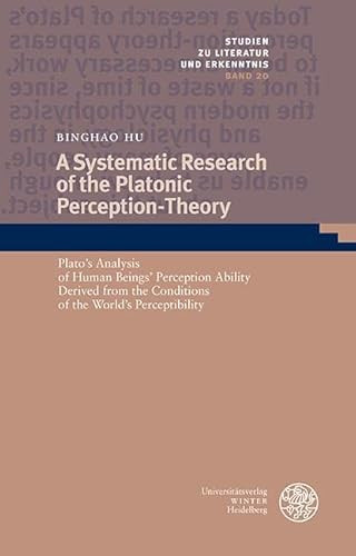 A Systematic Research of the Platonic Perception-Theory: Plato's Analysis of Human Beings' Perception Ability Derived from the Conditions of the World's Perceptibility by Binghao Hu 9783825348502