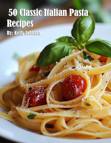 50 Classic Italian Pasta Recipes by Kelly Johnson 9798348421717