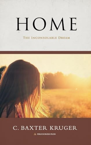 Home - The Inconsolable Dream by C Baxter Kruger 9798985155389