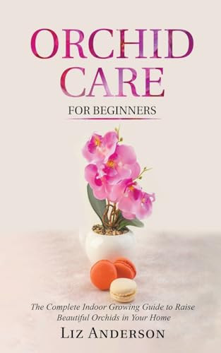 Orchid Care For Beginners: The Complete Indoor Growing Guide to Raise Beautiful Orchids in Your Home by Liz Anderson 9798215626450