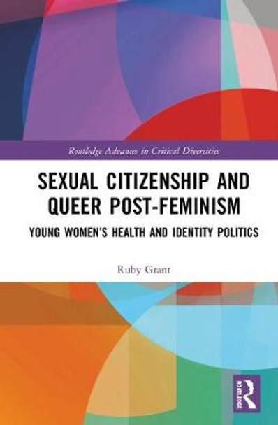 Sexual Citizenship and Queer Post-Feminism: Young Women’s Health and Identity Politics by Ruby Grant