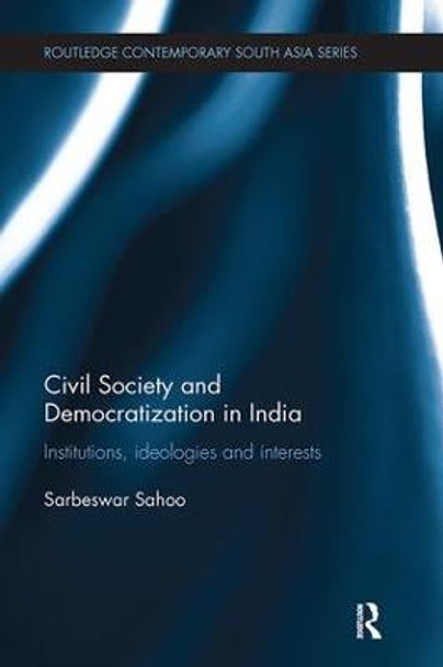 Civil Society and Democratization in India: Institutions, Ideologies and Interests by Sarbeswar Sahoo