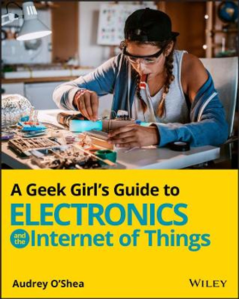 A Geek Girl′s Guide to Electronics and the Internet of Things by A O′Shea