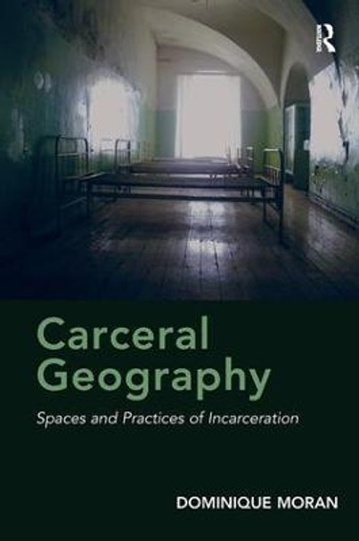 Carceral Geography: Spaces and Practices of Incarceration by Dominique Moran