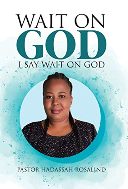Wait on God: I Say Wait on God by Pastor Hadassah Rosalind 9780228834601