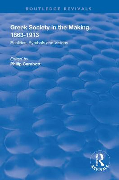 Greek Society in the Making, 1863-1913: Realities, Symbols and Visions by Philip Carabott