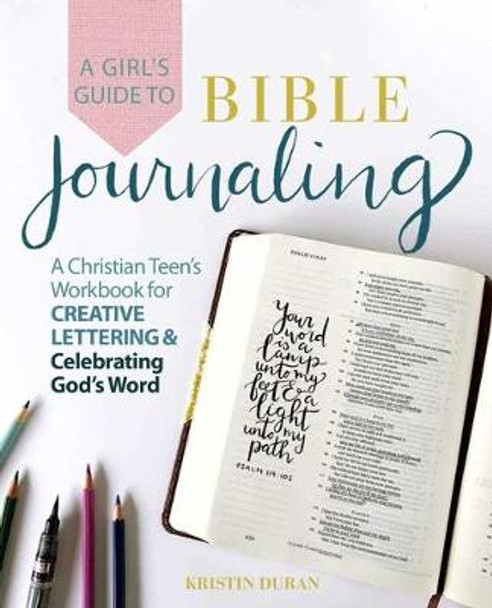 A Girl's Guide To Bible Journaling: A Christian Teen's Workbook for Creative Lettering and Celebrating God's Word by Kristin Duran