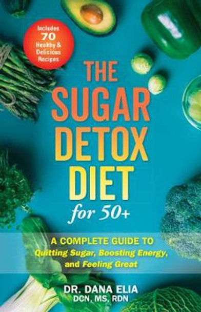 The Sugar Detox Diet For 50+: A Complete Guide to Quitting Sugar, Boosting Energy, and Feeling Great by Dana Elia