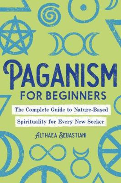 Paganism for Beginners: The Complete Guide to Nature-Based Spirituality for Every New Seeker by Althaea Sebastiani