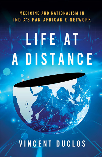Life at a Distance: Medicine and Nationalism in India's Pan-African e-Network by Vincent Duclos 9781501782053