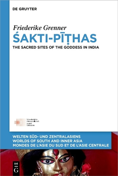 Śakti-Pīṭhas: The Sacred Sites of the Goddess in India Friederike Grenner 9783111243603