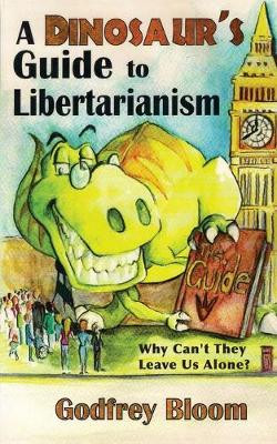 A Dinosaur's Guide to Libertarianism: Why Can't They Leave Us Alone? by Godfrey Bloom
