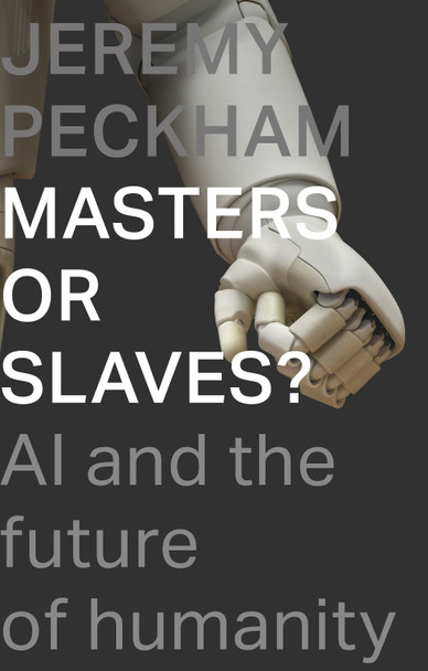 Masters or Slaves?: AI and the Future of Humanity by Jeremy Peckham