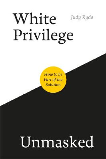 White Privilege Unmasked: How to be Part of the Solution by Judy Ryde