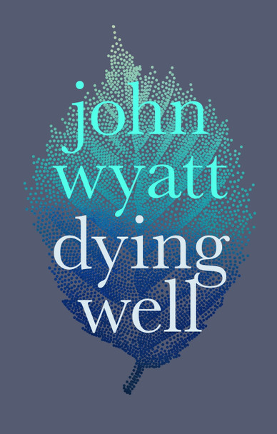 Dying Well: Dying Faithfully by John Wyatt