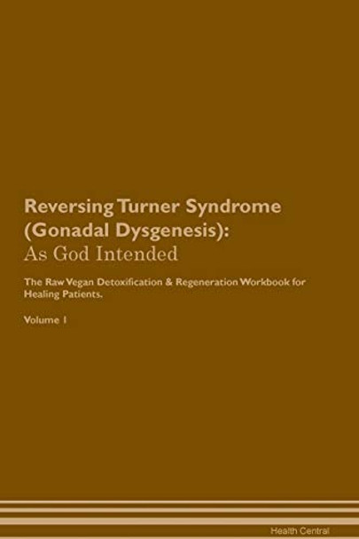Reversing Turner Syndrome (Gonadal Dysgenesis): As God Intended The Raw Vegan Plant-Based Detoxification & Regeneration Workbook for Healing Patients. Volume 1 by Health Central 9781395224646