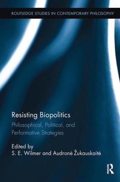 Resisting Biopolitics: Philosophical, Political, and Performative Strategies by S. E. Wilmer