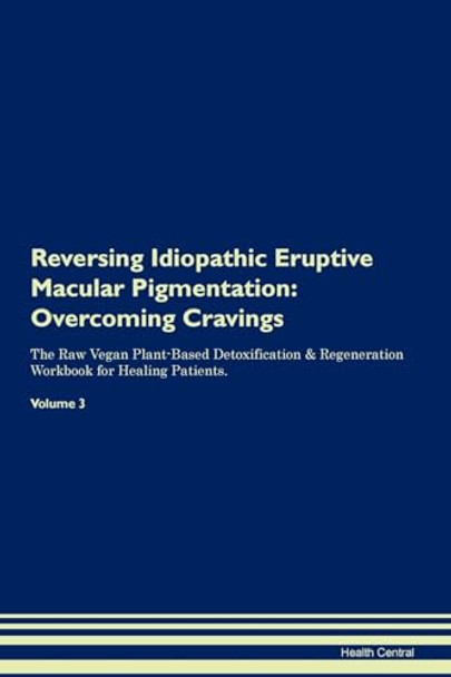 Reversing Idiopathic Eruptive Macular Pigmentation: Overcoming Cravings The Raw Vegan Plant-Based Detoxification & Regeneration Workbook for Healing Patients. Volume 3 by Health Central 9781395294083