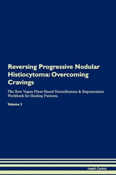 Reversing Progressive Nodular Histiocytoma: Overcoming Cravings The Raw Vegan Plant-Based Detoxification & Regeneration Workbook for Healing Patients.Volume 3 by Health Central 9781395308230