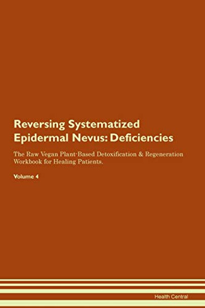 Reversing Systematized Epidermal Nevus: Deficiencies The Raw Vegan Plant-Based Detoxification & Regeneration Workbook for Healing Patients. Volume 4 by Health Central 9781395392208