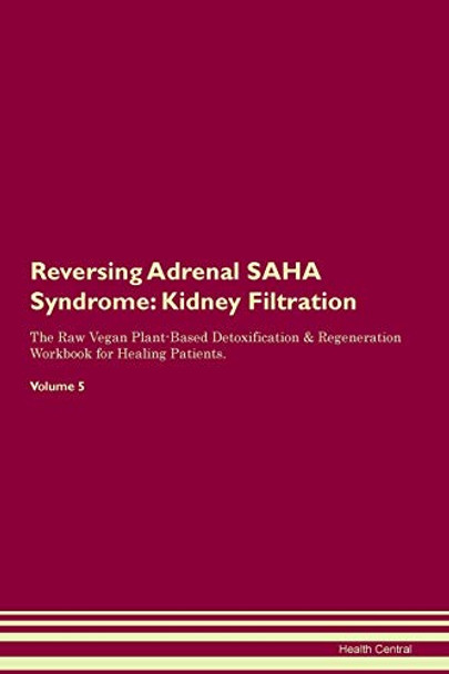 Reversing Adrenal SAHA Syndrome: Kidney Filtration The Raw Vegan Plant-Based Detoxification & Regeneration Workbook for Healing Patients. Volume 5 by Health Central 9781395398538